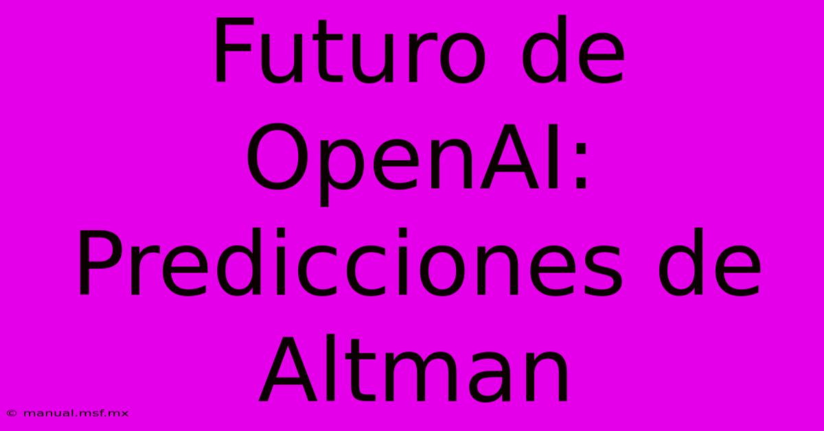 Futuro De OpenAI: Predicciones De Altman