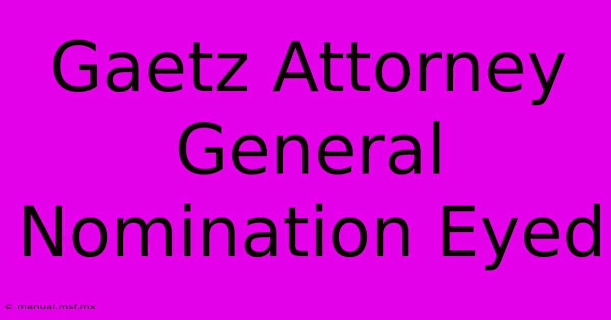 Gaetz Attorney General Nomination Eyed