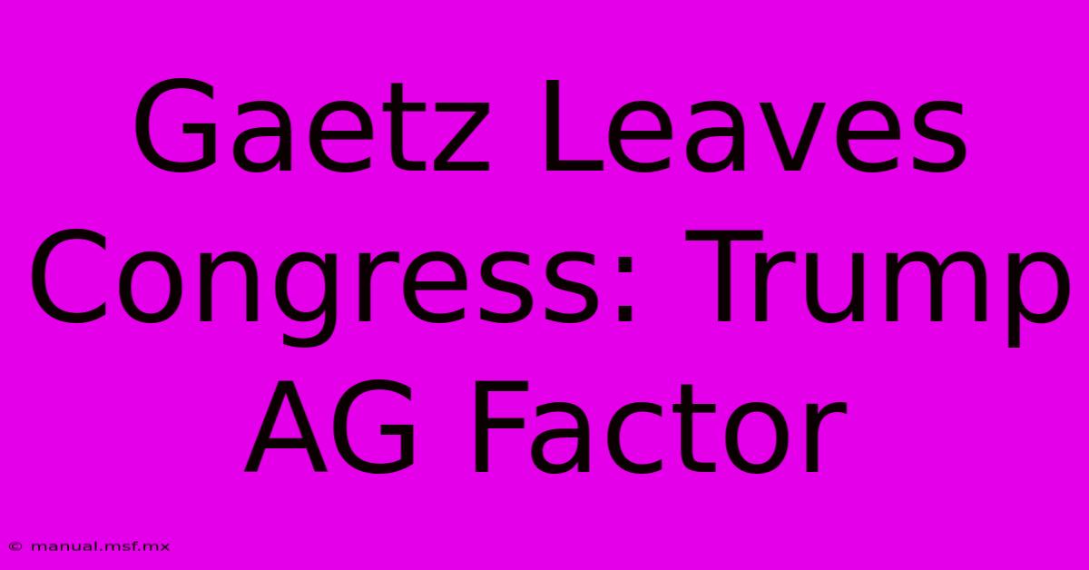 Gaetz Leaves Congress: Trump AG Factor 