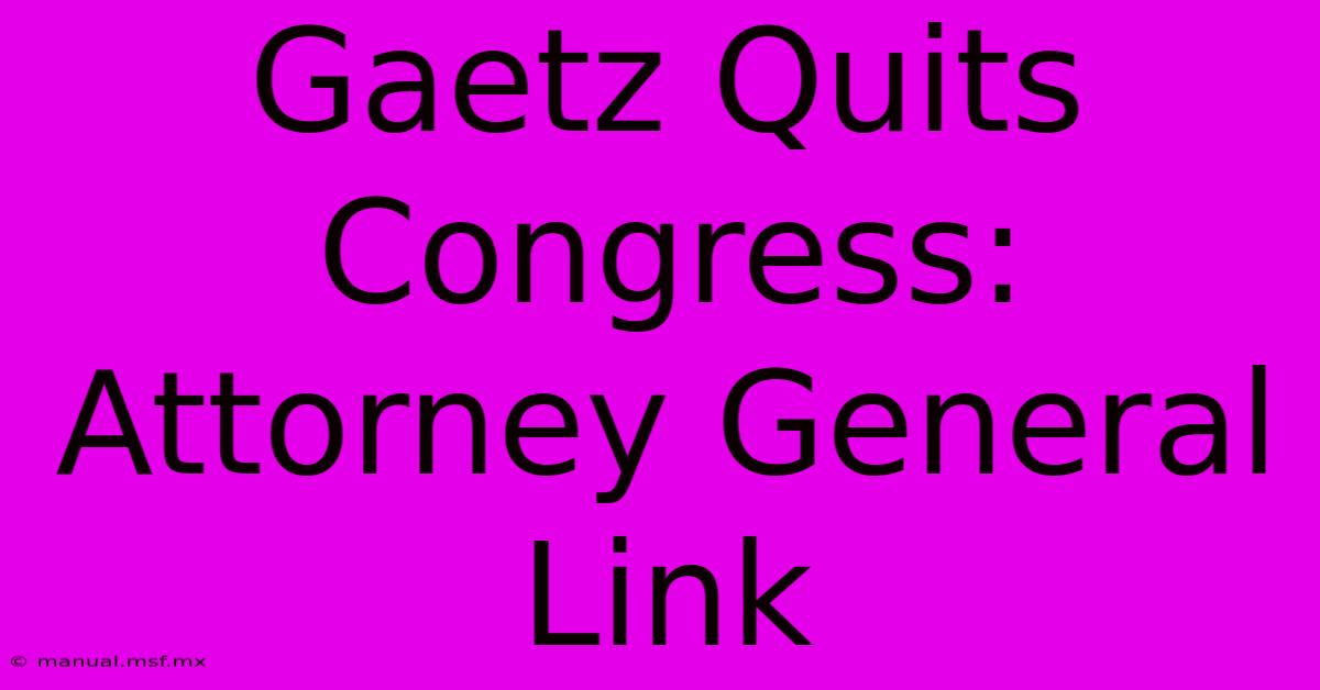 Gaetz Quits Congress: Attorney General Link