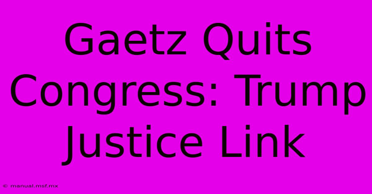 Gaetz Quits Congress: Trump Justice Link