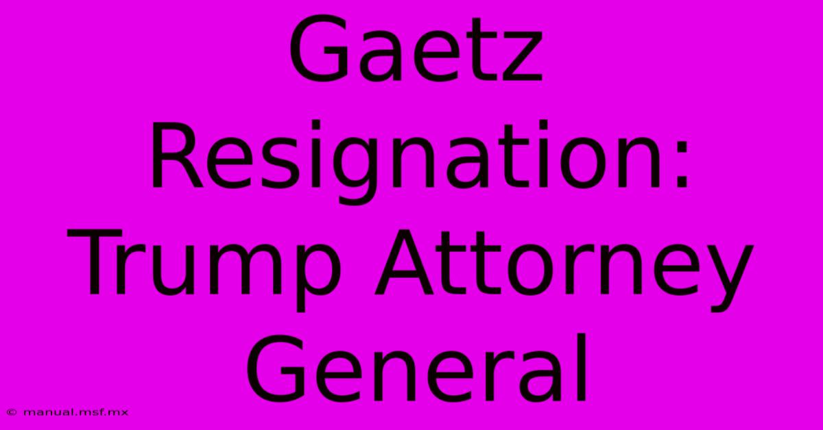 Gaetz Resignation: Trump Attorney General