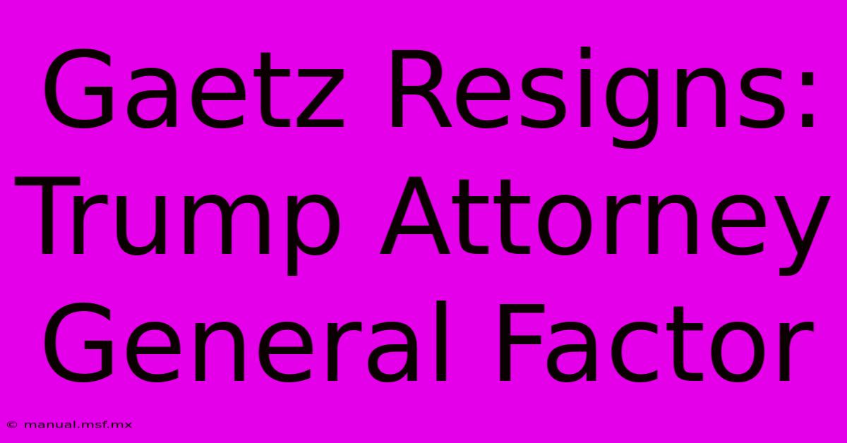 Gaetz Resigns: Trump Attorney General Factor