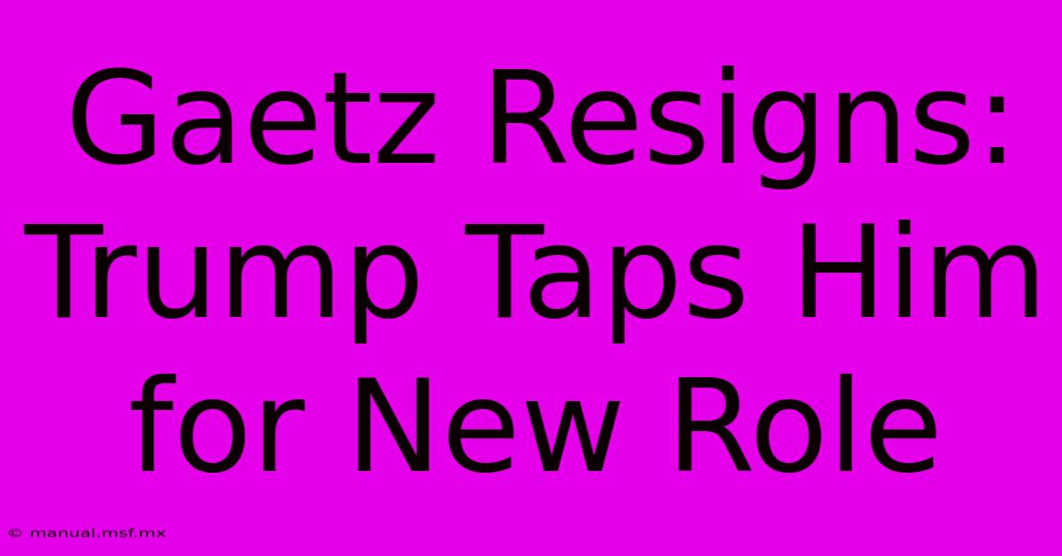 Gaetz Resigns: Trump Taps Him For New Role