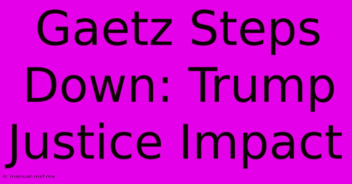 Gaetz Steps Down: Trump Justice Impact 