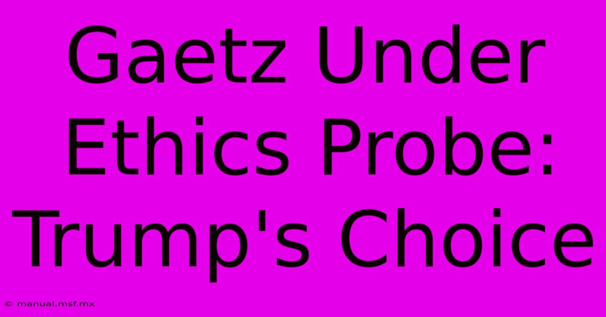 Gaetz Under Ethics Probe: Trump's Choice