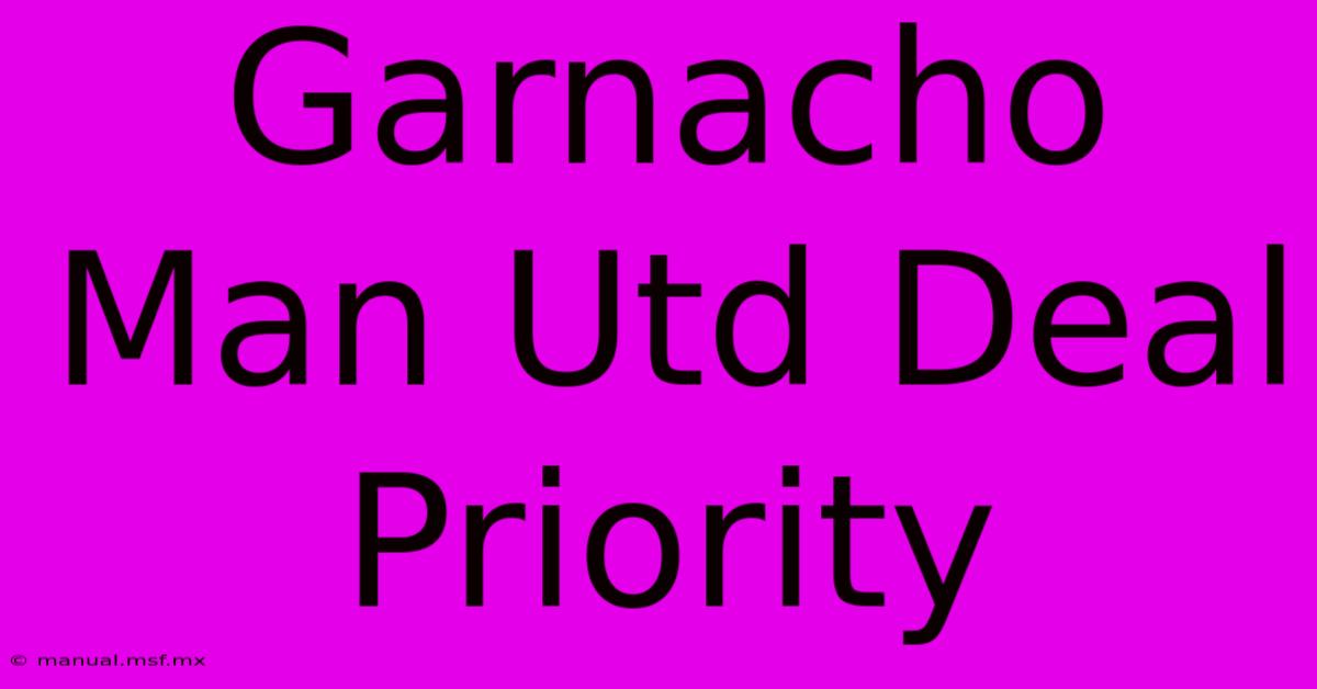 Garnacho Man Utd Deal Priority