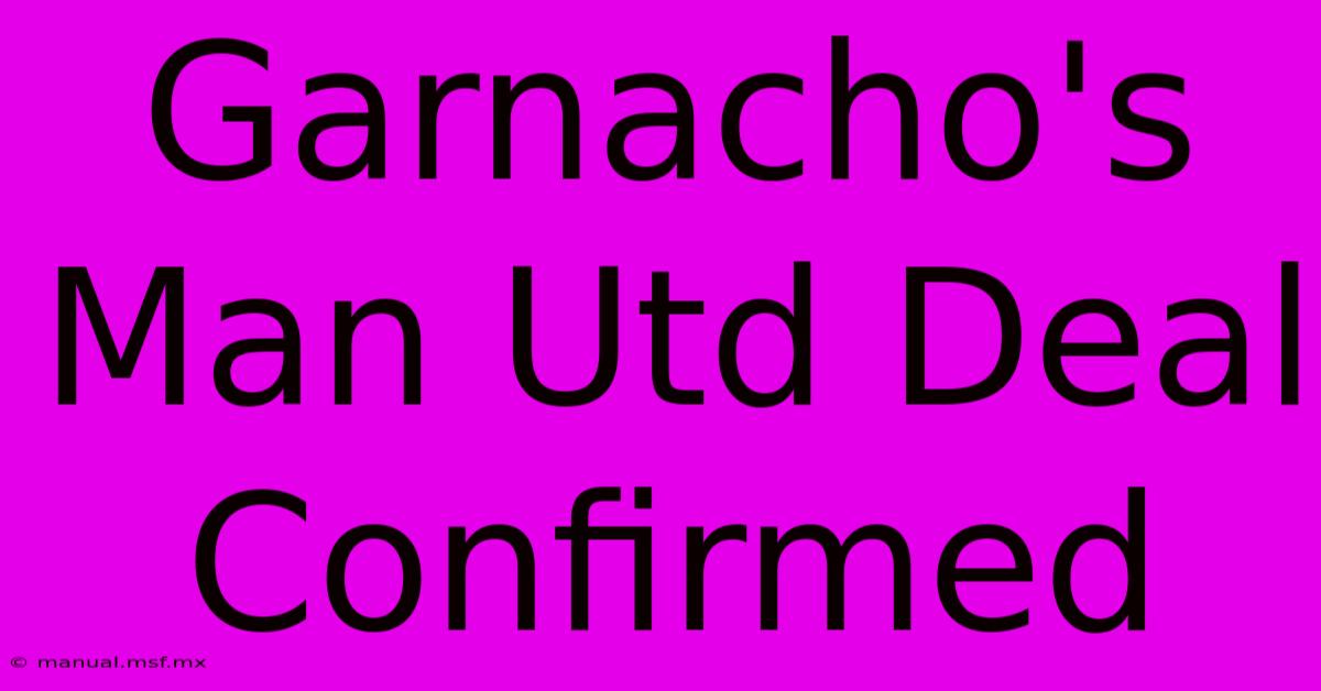 Garnacho's Man Utd Deal Confirmed