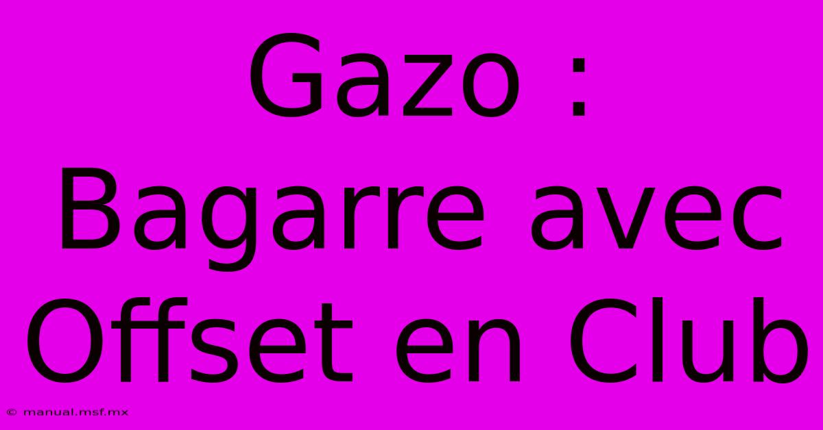 Gazo : Bagarre Avec Offset En Club