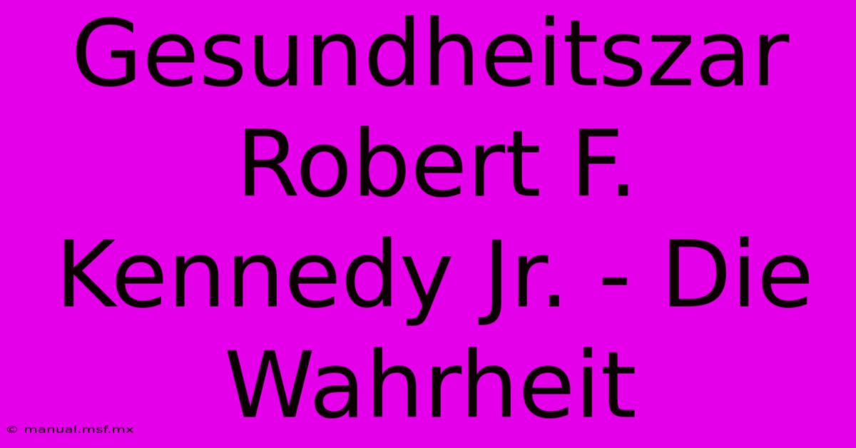 Gesundheitszar Robert F. Kennedy Jr. - Die Wahrheit