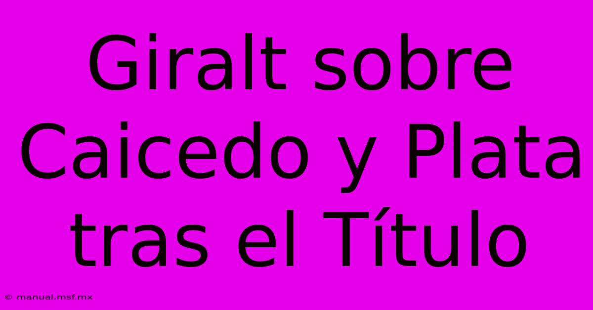 Giralt Sobre Caicedo Y Plata Tras El Título