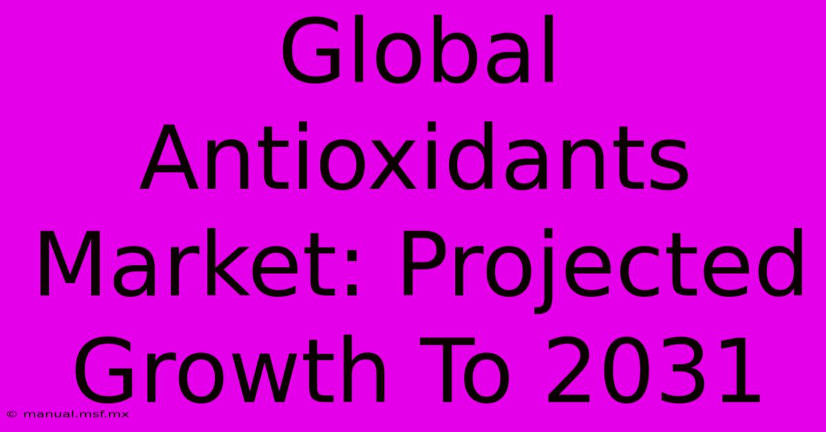 Global Antioxidants Market: Projected Growth To 2031