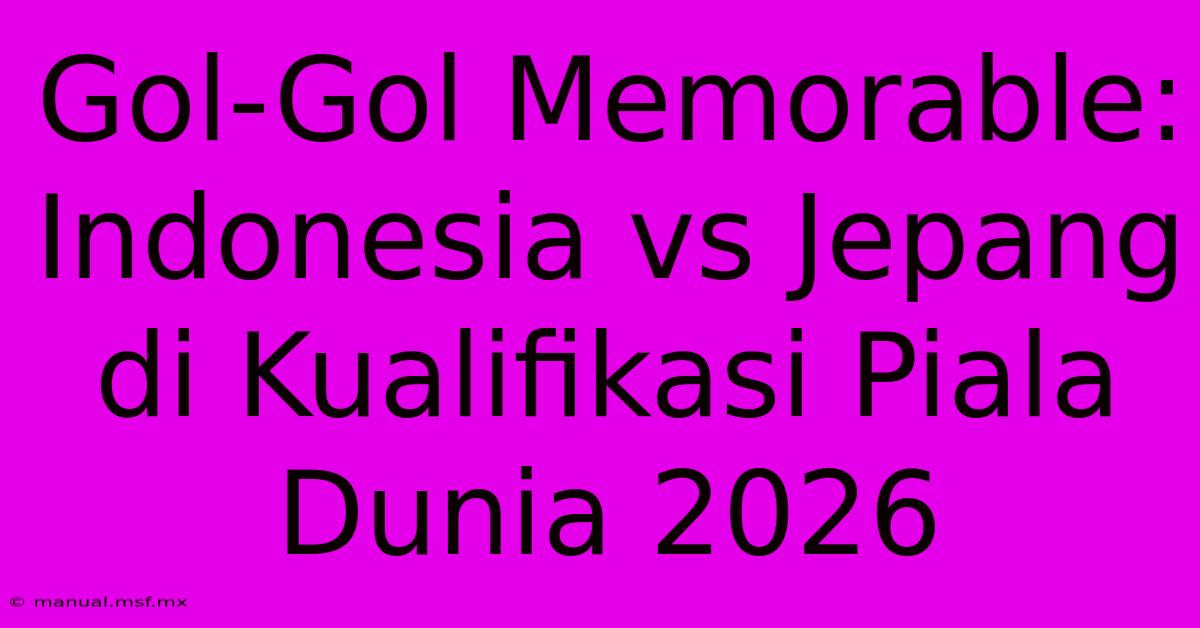 Gol-Gol Memorable: Indonesia Vs Jepang Di Kualifikasi Piala Dunia 2026