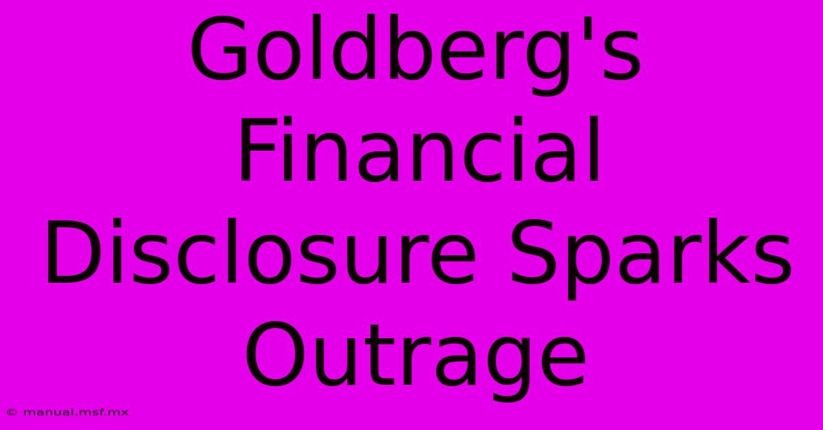 Goldberg's Financial Disclosure Sparks Outrage