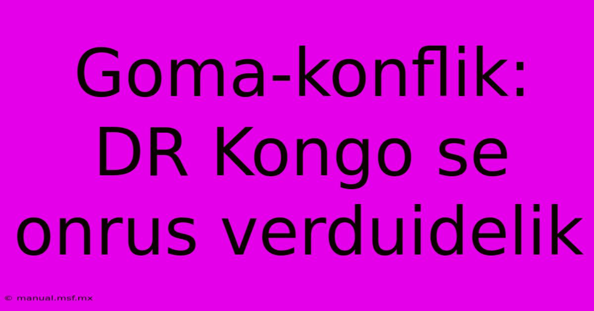 Goma-konflik: DR Kongo Se Onrus Verduidelik