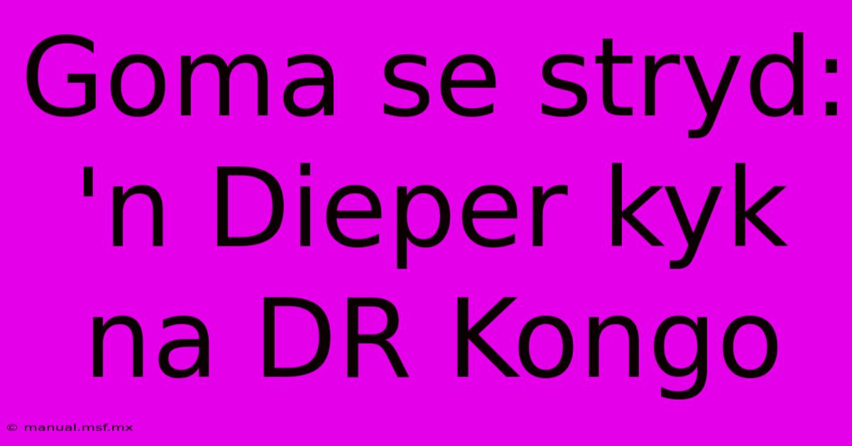 Goma Se Stryd: 'n Dieper Kyk Na DR Kongo