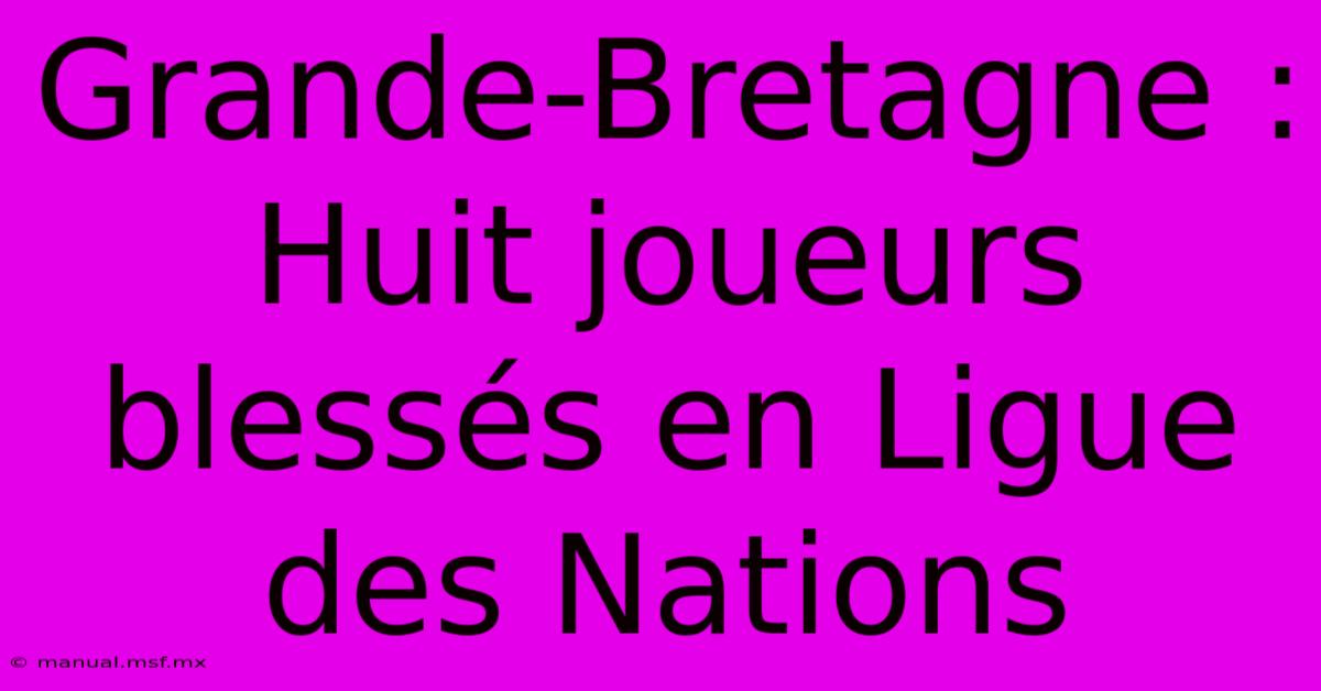 Grande-Bretagne : Huit Joueurs Blessés En Ligue Des Nations