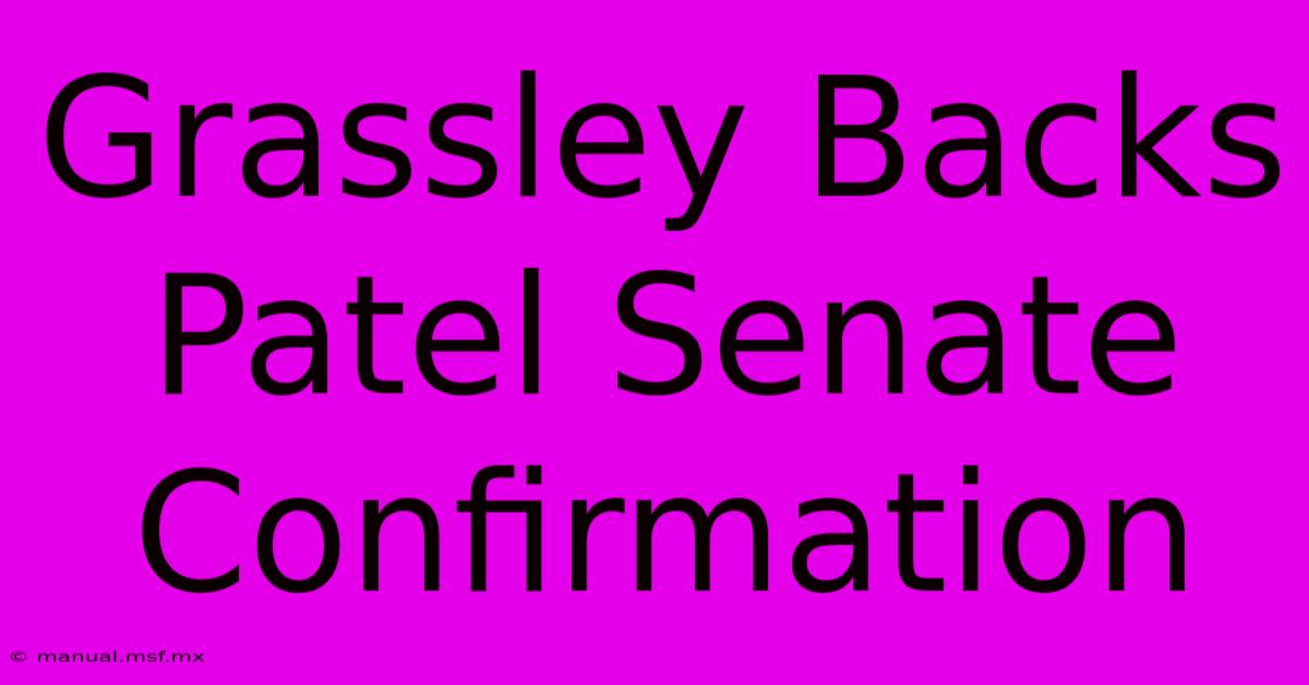 Grassley Backs Patel Senate Confirmation