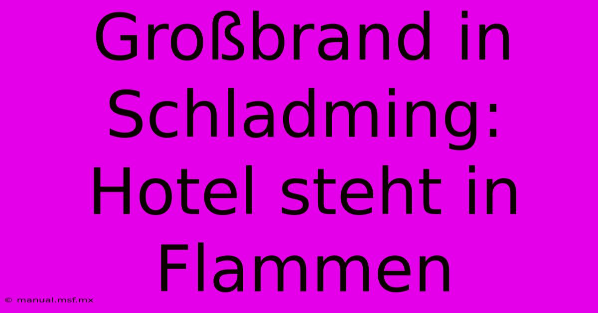 Großbrand In Schladming: Hotel Steht In Flammen