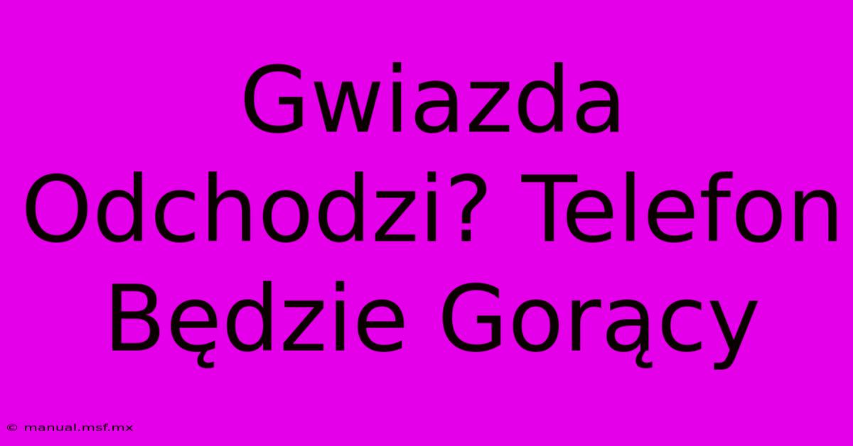 Gwiazda Odchodzi? Telefon Będzie Gorący