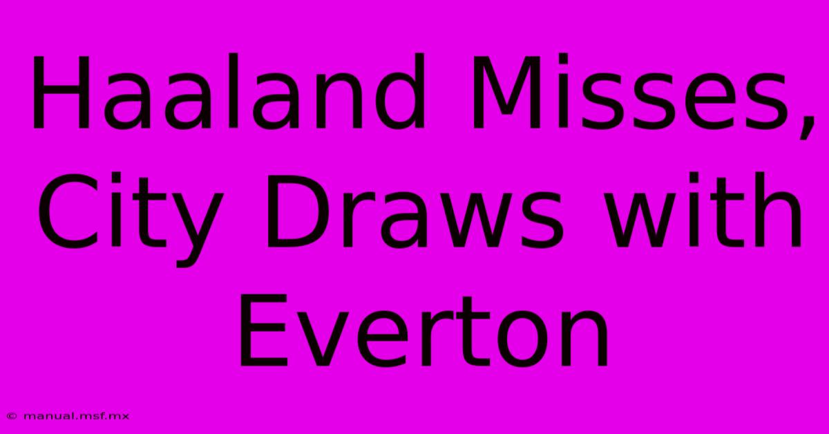 Haaland Misses, City Draws With Everton