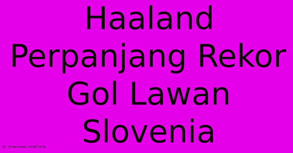 Haaland Perpanjang Rekor Gol Lawan Slovenia