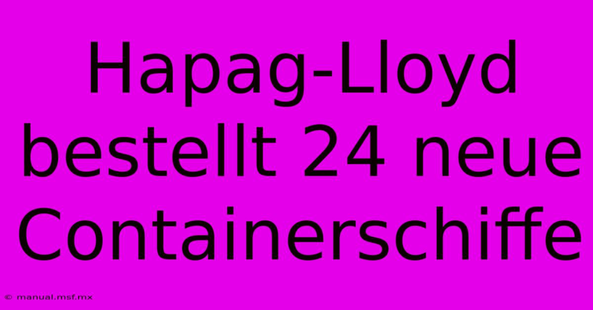 Hapag-Lloyd Bestellt 24 Neue Containerschiffe