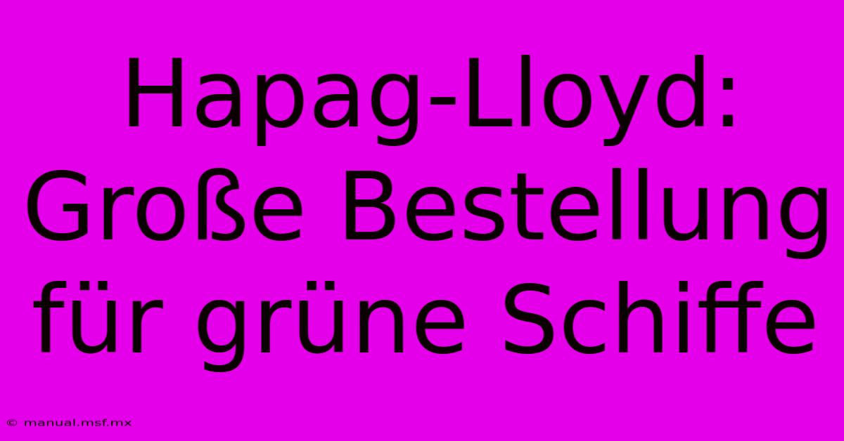 Hapag-Lloyd: Große Bestellung Für Grüne Schiffe 