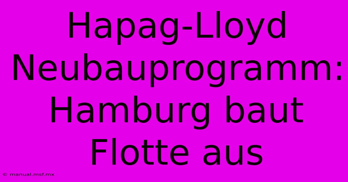 Hapag-Lloyd Neubauprogramm: Hamburg Baut Flotte Aus