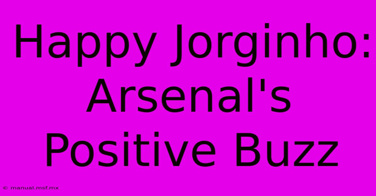 Happy Jorginho: Arsenal's Positive Buzz