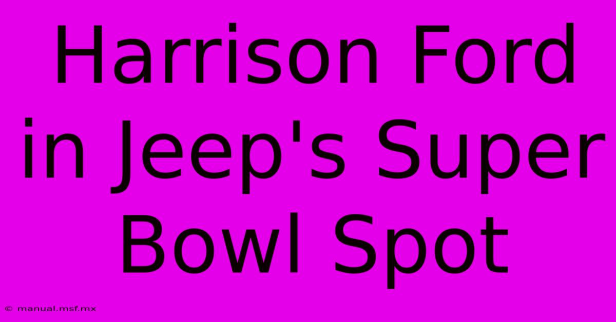 Harrison Ford In Jeep's Super Bowl Spot