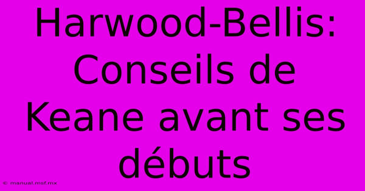 Harwood-Bellis: Conseils De Keane Avant Ses Débuts