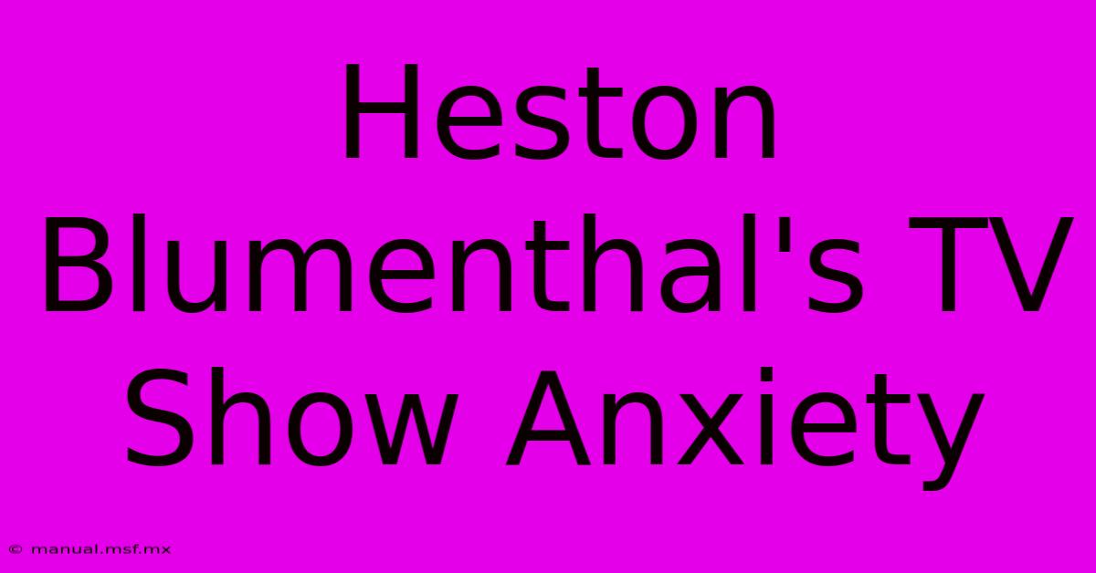 Heston Blumenthal's TV Show Anxiety