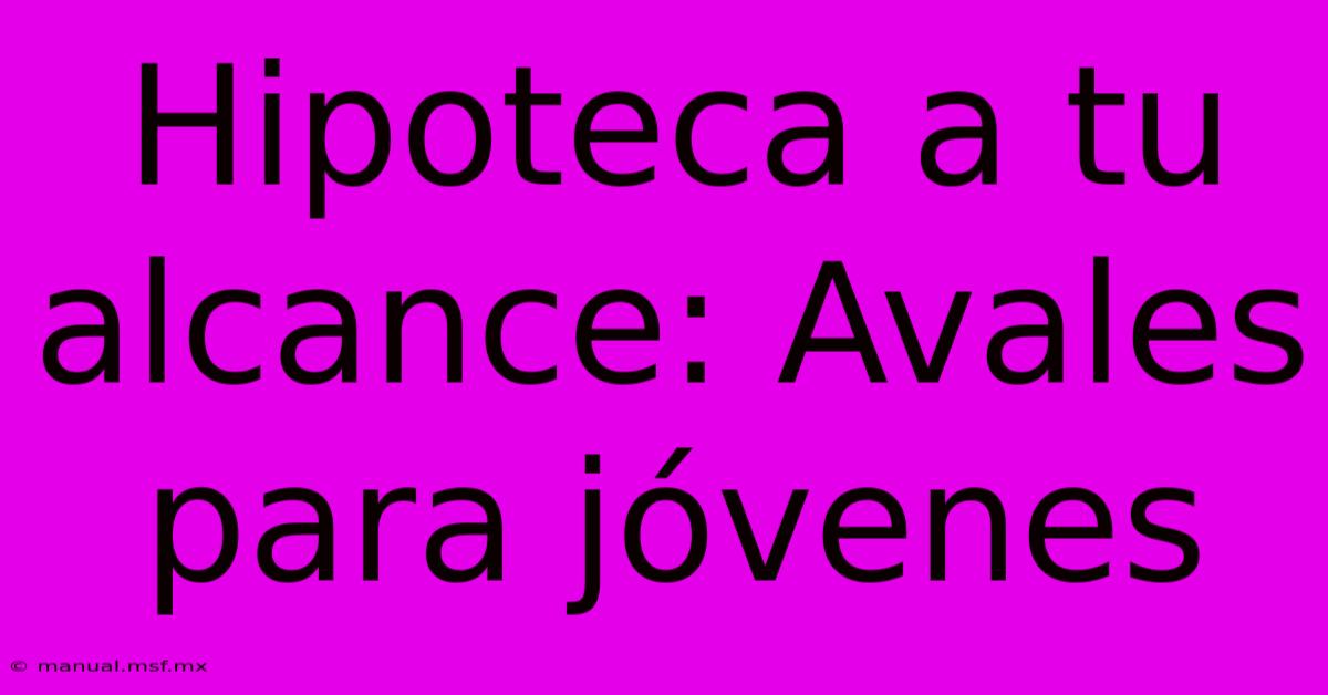 Hipoteca A Tu Alcance: Avales Para Jóvenes