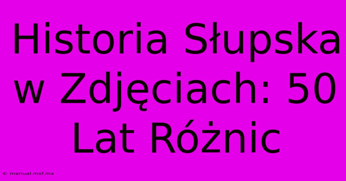 Historia Słupska W Zdjęciach: 50 Lat Różnic 