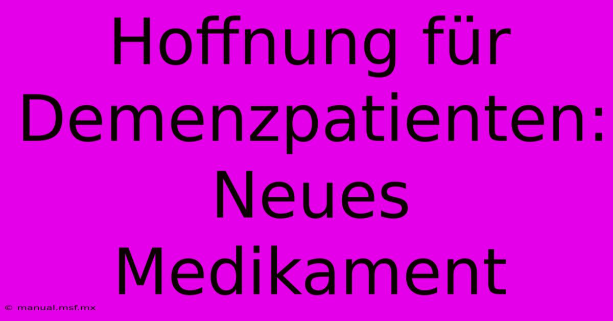 Hoffnung Für Demenzpatienten: Neues Medikament