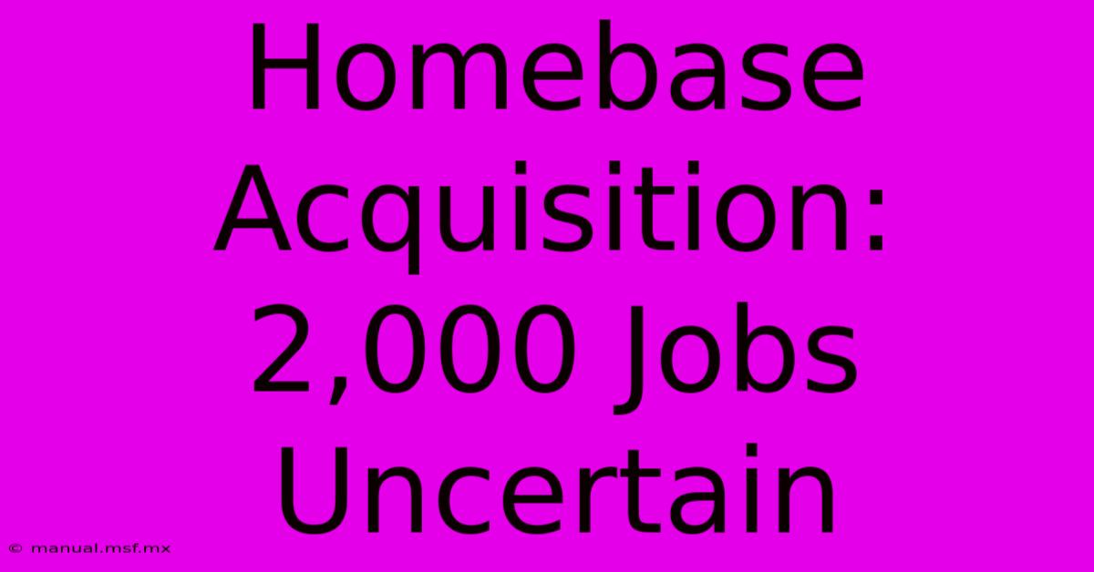 Homebase Acquisition: 2,000 Jobs Uncertain