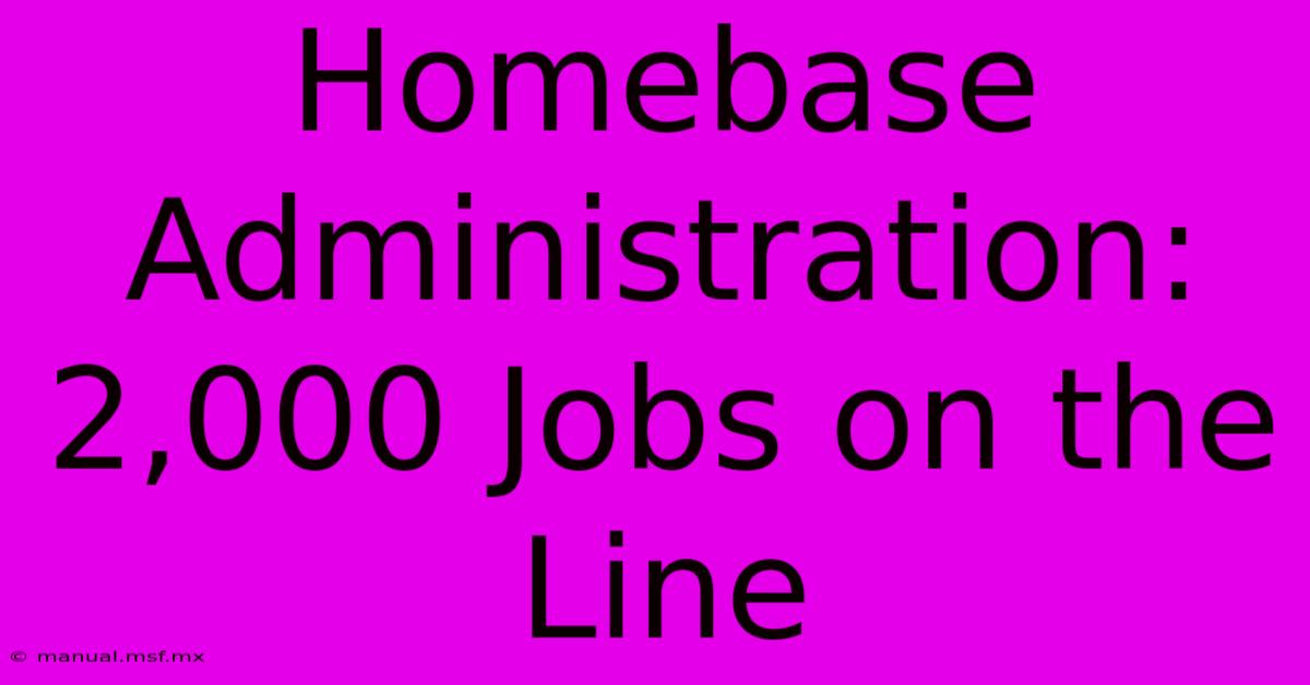 Homebase Administration: 2,000 Jobs On The Line 