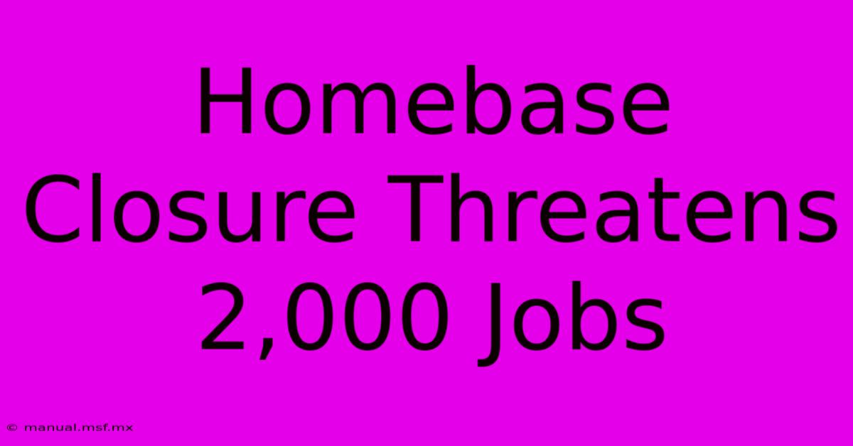 Homebase Closure Threatens 2,000 Jobs