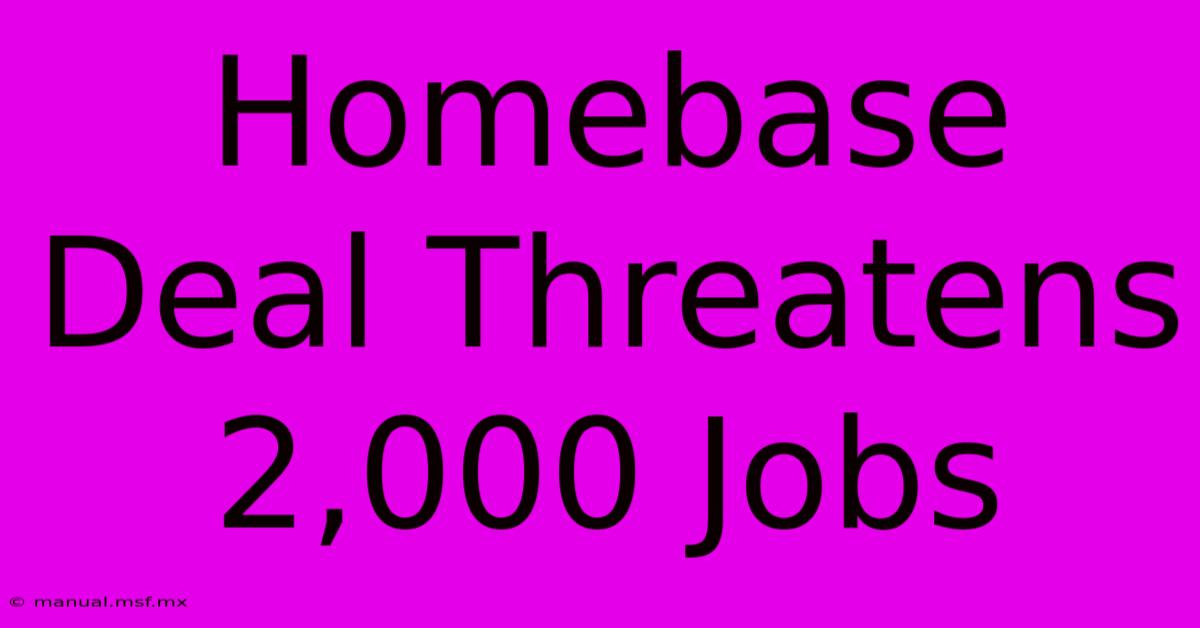 Homebase Deal Threatens 2,000 Jobs