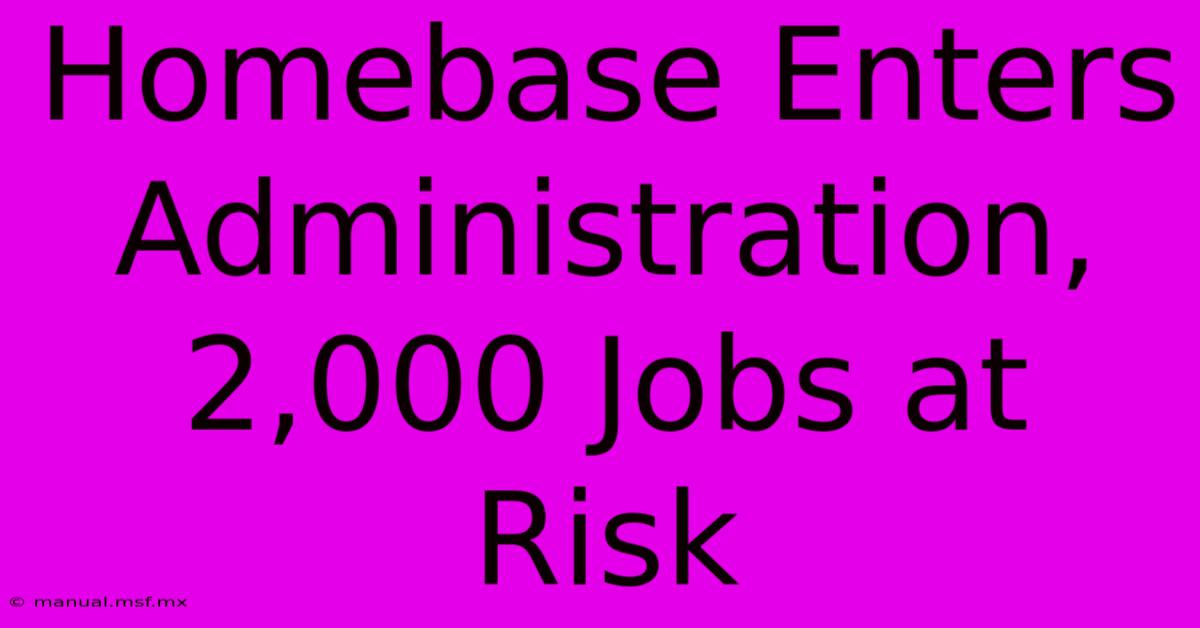 Homebase Enters Administration, 2,000 Jobs At Risk