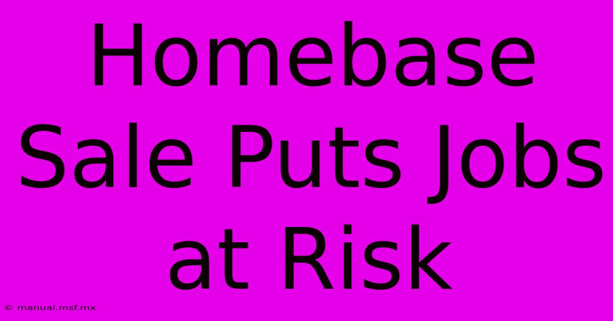 Homebase Sale Puts Jobs At Risk