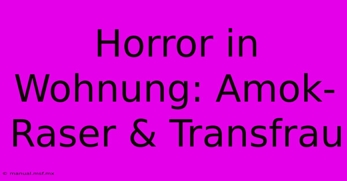 Horror In Wohnung: Amok-Raser & Transfrau