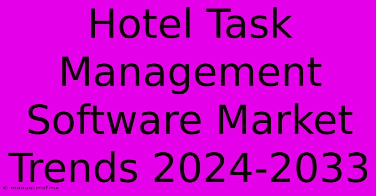 Hotel Task Management Software Market Trends 2024-2033 