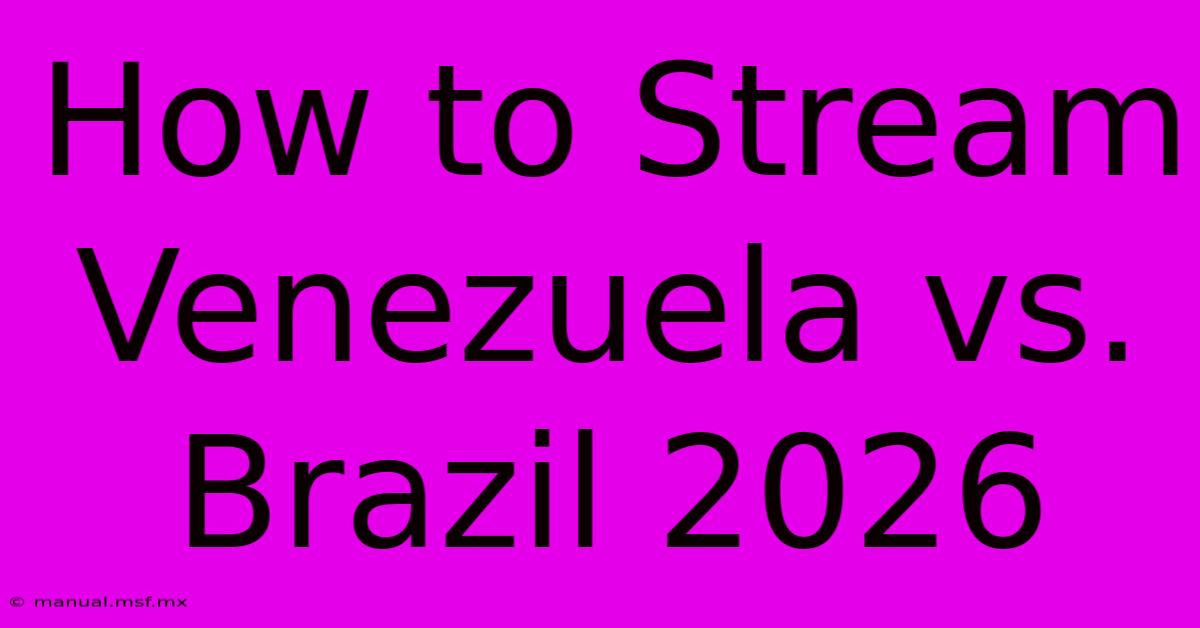 How To Stream Venezuela Vs. Brazil 2026