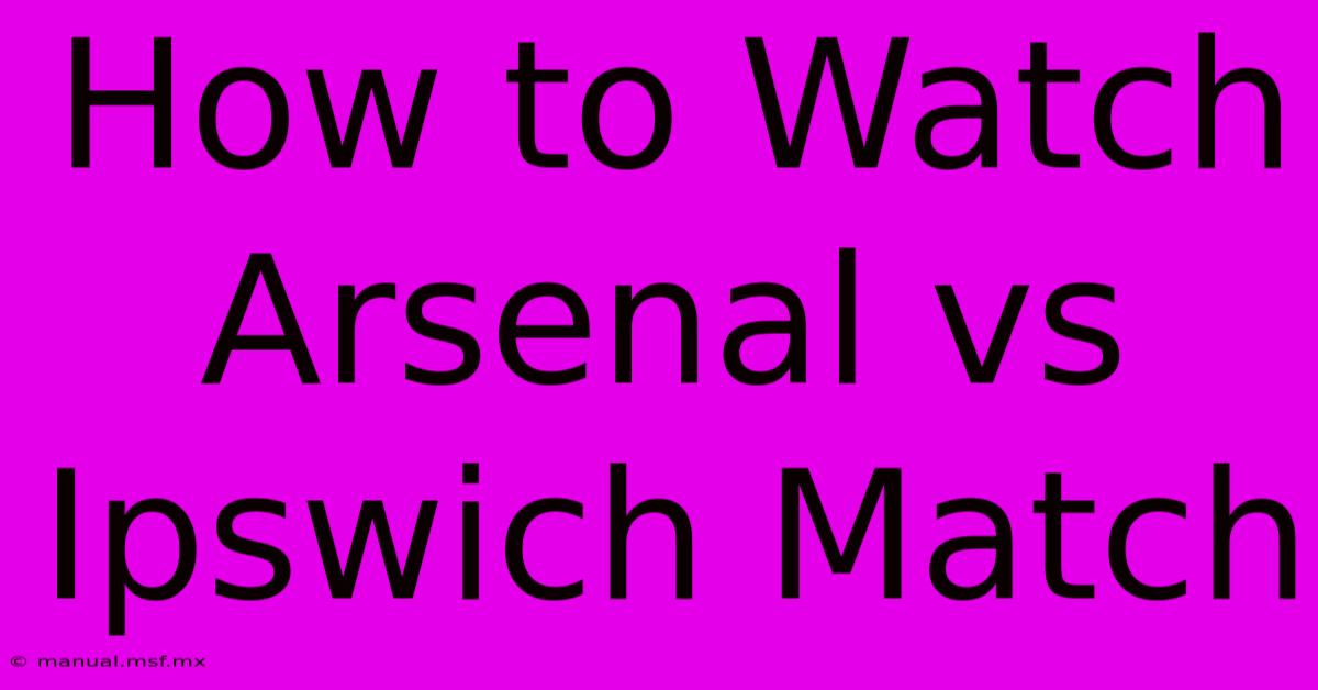 How To Watch Arsenal Vs Ipswich Match