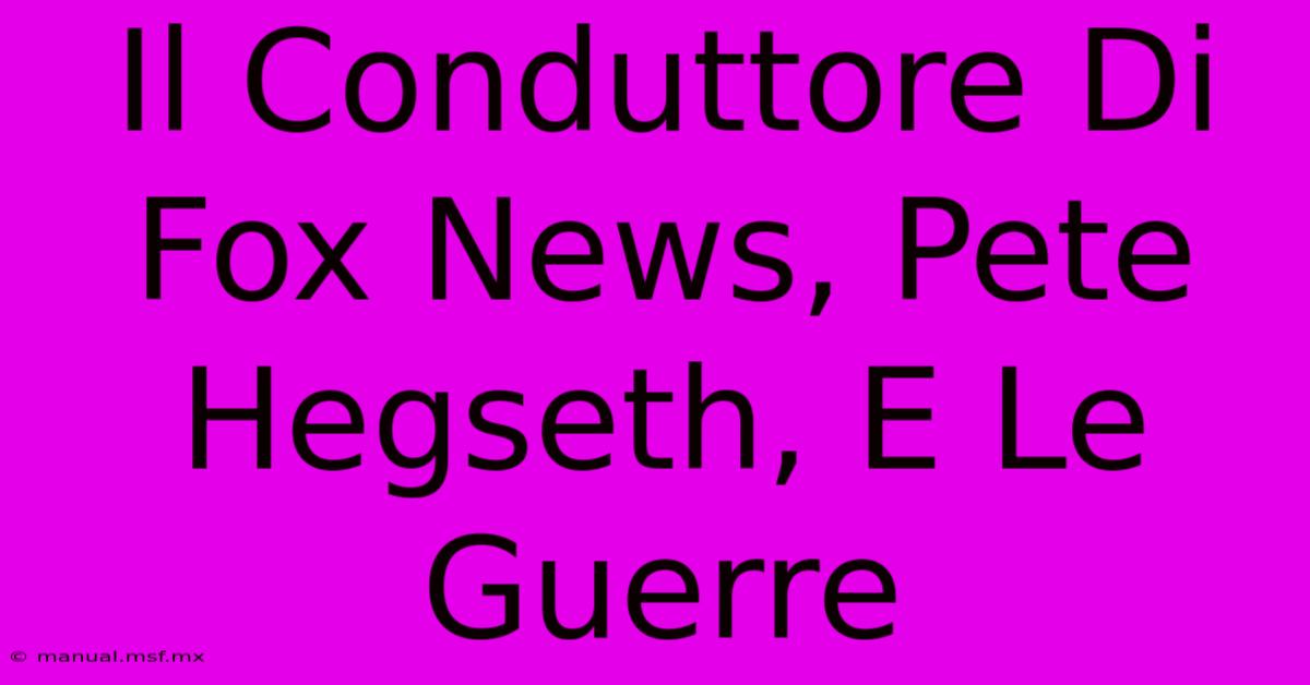 Il Conduttore Di Fox News, Pete Hegseth, E Le Guerre