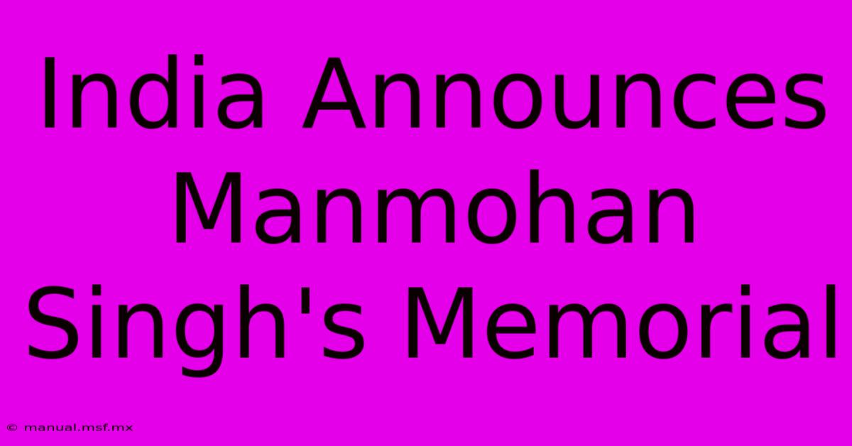 India Announces Manmohan Singh's Memorial