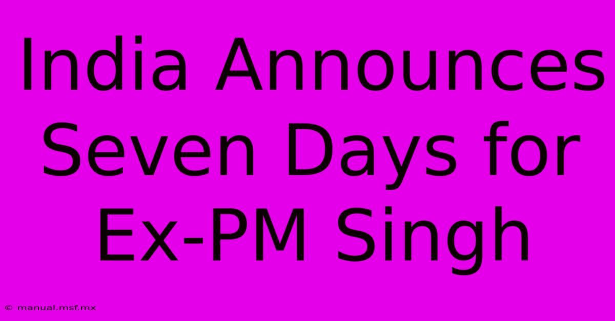 India Announces Seven Days For Ex-PM Singh