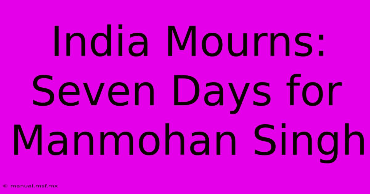 India Mourns: Seven Days For Manmohan Singh